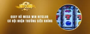 Quay Hũ Mega Win Hitclub - Cơ Hội Nhận Thưởng Siêu Khủng