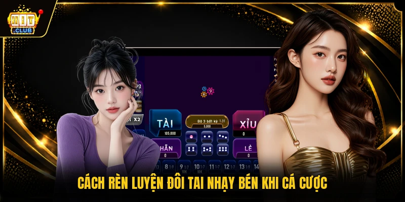 Cách rèn luyện đôi tai nhạy bén khi cá cược