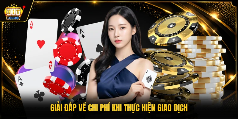 HITCLUB 18 Giải đáp về chi phí khi thực hiện giao dịch