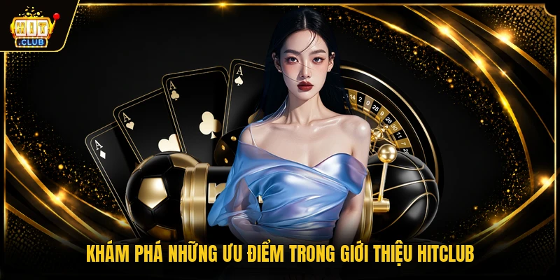 Khám phá những ưu điểm trong giới thiệu HITCLUB