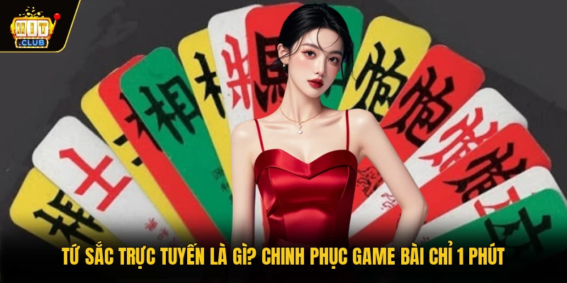 Tứ Sắc Trực Tuyến Là Gì? Chinh Phục Game Bài Chỉ 1 Phút